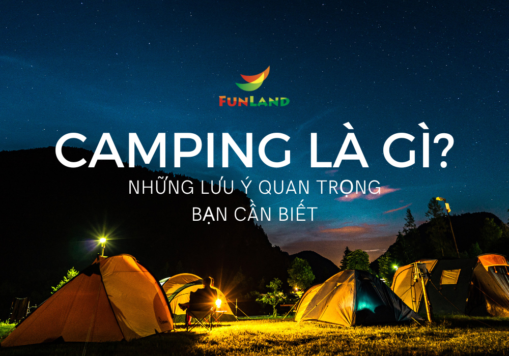 Camping là gì? Tổng hợp kiến thức QUAN TRỌNG bạn cần biết